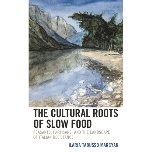 The Cultural Roots of Slow Food: Peasants, Partisans, and the Landscape of Italian Resistance - Hardcover