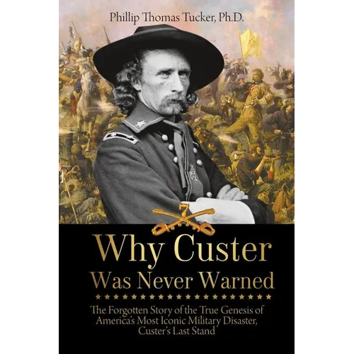 Why Custer Was Never Warned: The Forgotten Story of the True Genesis of America's Most Iconic Military Disaster, Custer's Last Stand - Paperback