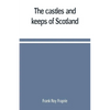 The castles and keeps of Scotland: being a description of sundry fortresses, towers, peels, and other houses of strength built by the princes and baro - Paperback