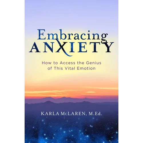 Embracing Anxiety: How to Access the Genius of This Vital Emotion - Paperback