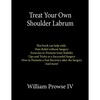 Treat Your Own Shoulder Labrum: How to Achieve Pain Relief Today and the Ultimate Guide to a Successful Surgery - Paperback