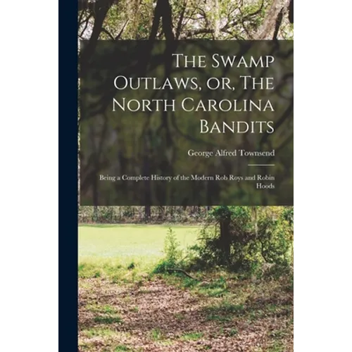 The Swamp Outlaws, or, The North Carolina Bandits: Being a Complete History of the Modern Rob Roys and Robin Hoods - Paperback