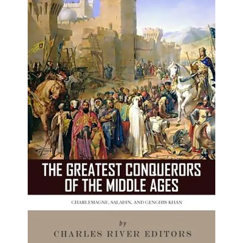 The Greatest Conquerors of the Middle Ages: Charlemagne, Saladin and Genghis Khan - Paperback