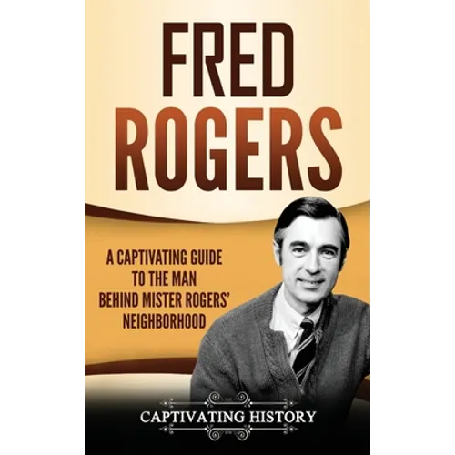 Fred Rogers: A Captivating Guide to the Man Behind Mister Rogers' Neighborhood - Hardcover