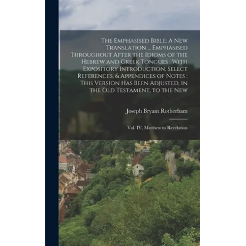 The Emphasised Bible: A New Translation ... Emphasised Throughout After the Idioms of the Hebrew and Greek Tongues: With Expository Introduction, Sele - Hardcover