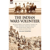 The Indian Wars Volunteer: Recollections of the Conflict Against the Snakes, Shoshone, Bannocks, Modocs and Other Native Tribes of the American North - Paperback