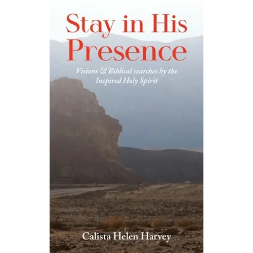 Stay in His Presence: Visions & Biblical Searches by the Inspired Holy Spirit - Hardcover