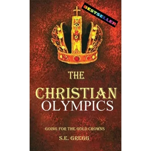 The Christian Olympics: Going for the Gold Crowns(Running the Race of Faith for Spiritual Growth, Purpose, and Eternal Rewards) - Hardcover