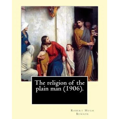 The religion of the plain man (1906). By: Robert Hugh Benson: Robert Hugh Benson (18 November 1871 - 19 October 1914) was an English Anglican priest w - Paperback