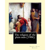 The religion of the plain man (1906). By: Robert Hugh Benson: Robert Hugh Benson (18 November 1871 - 19 October 1914) was an English Anglican priest w - Paperback
