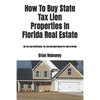 How To Buy State Tax Lien Properties In Florida Real Estate: Get Tax Lien Certificates, Tax Lien And Deed Homes For Sale In Florida - Paperback