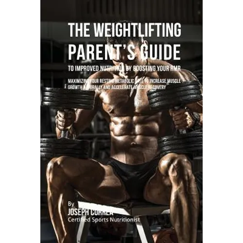 The Weightlifting Parent's Guide to Improved Nutrition by Boosting Your RMR: Maximizing Your Resting Metabolic Rate to Increase Muscle Growth Naturall - Paperback