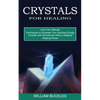 Crystals for Healing: Crystals and Gemstones Have a Magical Healing Power (Learn the Ultimate Techniques to Increase Your Spiritual Energy) - Paperback