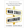 Main Street Millionaire: How to Make Extraordinary Wealth Buying Ordinary Businesses - Hardcover
