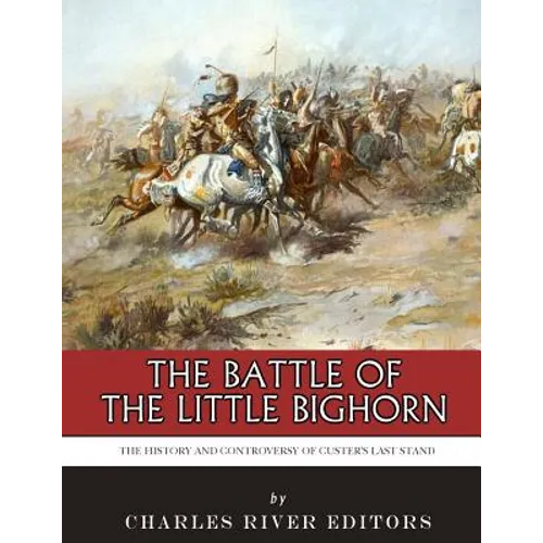 The Battle of the Little Bighorn: The History and Controversy of Custer's Last Stand - Paperback