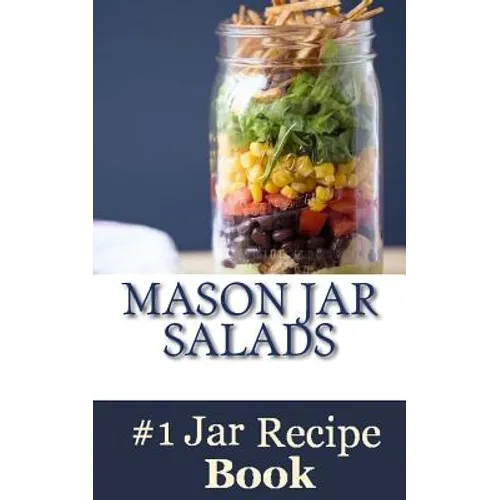 Mason Jar Salads: Best Tasting Mason Jar Salads, Meals and More - Paperback