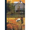 History Of St. Paul And Vicinity: A Chronicle Of Progress And A Narrative Account Of The Industries, Institutions, And People Of The City And Its Trib - Paperback