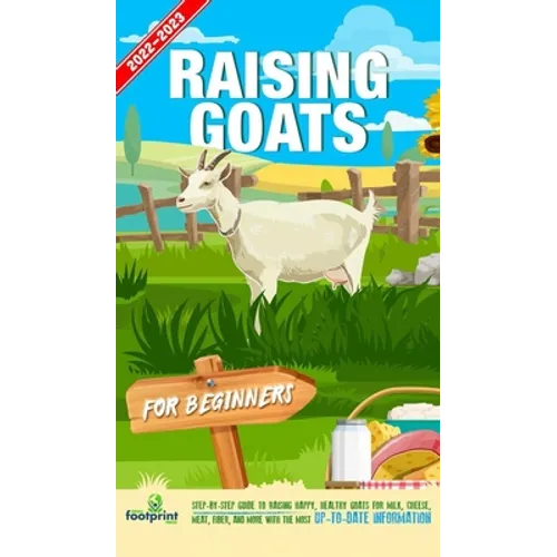Raising Goats For Beginners 2022-202: Step-By-Step Guide to Raising Happy, Healthy Goats For Milk, Cheese, Meat, Fiber, and More With The Most Up-To-D - Hardcover