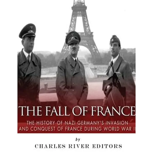 The Fall of France: The History of Nazi Germany's Invasion and Conquest of France During World War II - Paperback