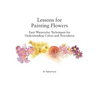 Lessons for Painting Flowers: Easy Watercolors for Understanding Colors and Procedures - Paperback