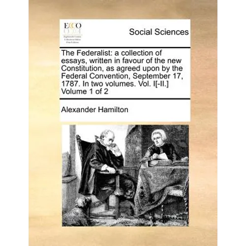 The Federalist: A Collection of Essays, Written in Favour of the New Constitution, as Agreed Upon by the Federal Convention, September - Paperback
