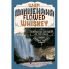 When Minnehaha Flowed with Whiskey: A Spirited History of the Falls - Paperback