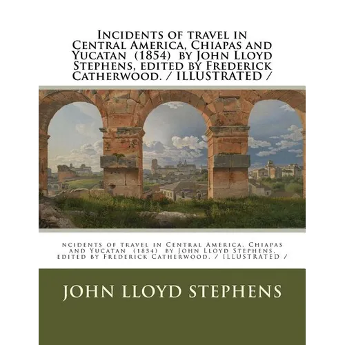 Incidents of travel in Central America, Chiapas and Yucatan (1854) by John Lloyd Stephens, edited by Frederick Catherwood. / ILLUSTRATED / - Paperback