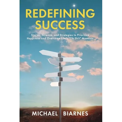 Redefining Success: Stories, Science, and Strategies to Prioritize Happiness and Overcome Life's "Oh Sh!t" Moments - Hardcover