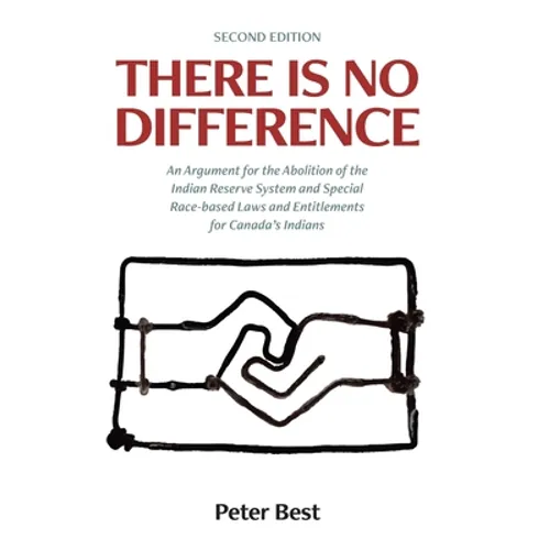 There Is No Difference: An Argument for the Abolition of the Indian Reserve System and Special Race-based Laws and Entitlements for Canada's Indians - Hardcover