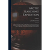 Arctic Searching Expedition: A Journal of a Boat-Voyage Through Rupert's Land and the Arctic Sea, in Search of the Discovery Ships Under Command of - Paperback
