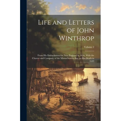 Life and Letters of John Winthrop: From His Embarkation for New England in 1630, With the Charter and Company of the Massachusetts Bay, to His Death i - Paperback