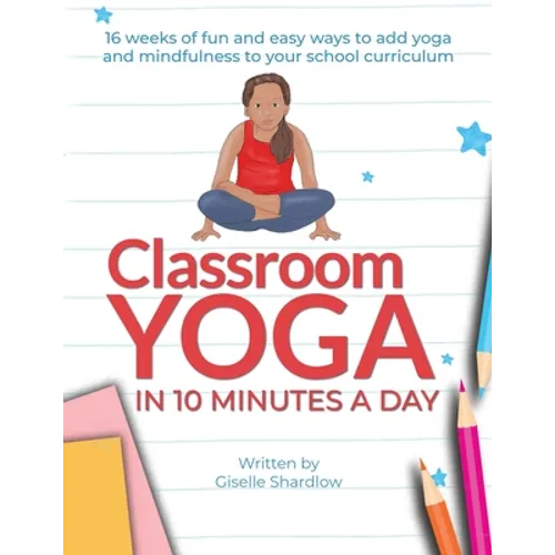 Classroom Yoga in 10 Minutes a Day: 16 weeks of fun and easy ways to add yoga and mindfulness to your school curriculum - Paperback