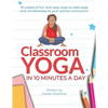 Classroom Yoga in 10 Minutes a Day: 16 weeks of fun and easy ways to add yoga and mindfulness to your school curriculum - Paperback