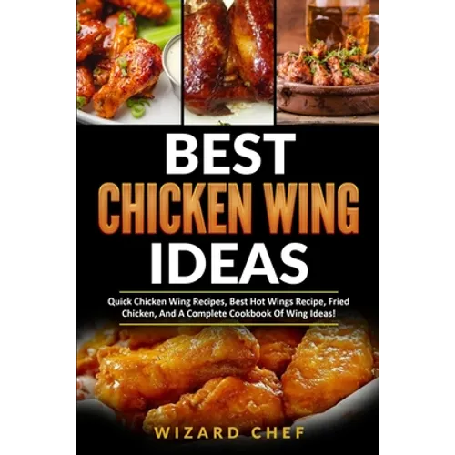 Best Chicken Wing Ideas: Quick Chicken Wing Recipes, Best Hot Wings Recipe, Fried Chicken And A Complete Cookbook Of Wing Ideas! - Paperback