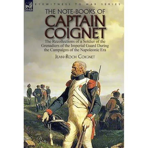 The Note-Books of Captain Coignet: the Recollections of a Soldier of the Grenadiers of the Imperial Guard During the Campaigns of the Napoleonic Era-- - Hardcover