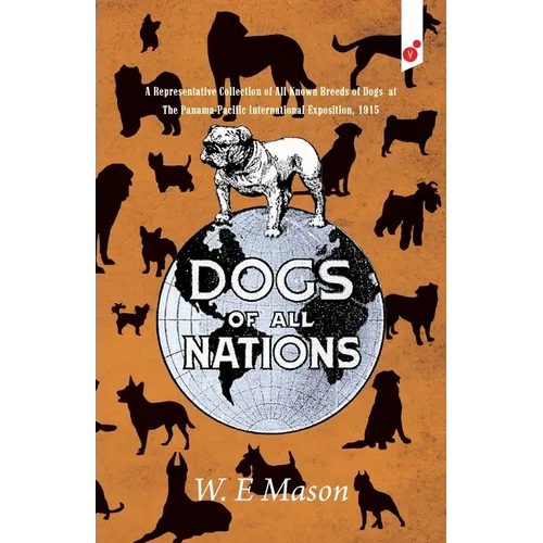Dogs of All Nations: A Representative Collection of All Known Breeds of Dogs at The Panama-Pacific International Exposition, 1915 - Paperback