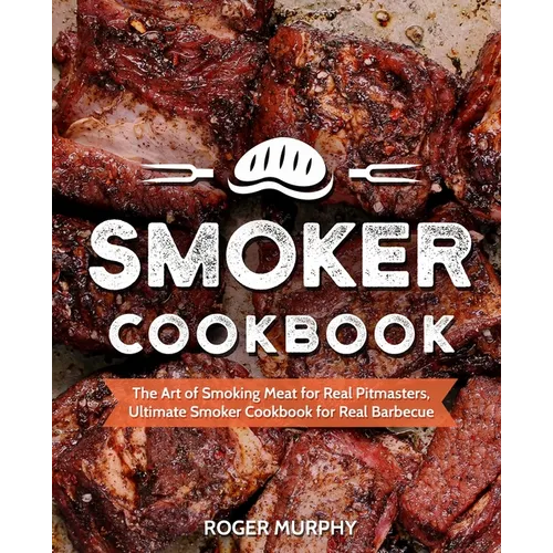 Smoker Cookbook: The Art of Smoking Meat for Real Pitmasters, Ultimate Smoker Cookbook for Real Barbecue - Paperback