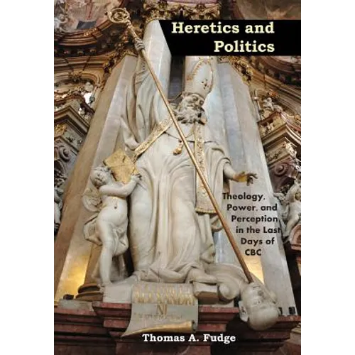 Heretics and Politics Theology, Power, and Perception in the Last Days of CBC - Hardcover