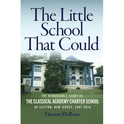 The Little School That Could: The Remarkable Story of The Classical Academy Charter School of Clifton, New Jersey (1997-2016) - Paperback