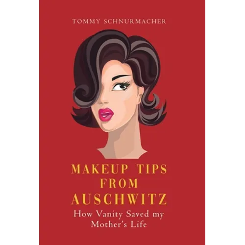 Makeup Tips from Auschwitz: How Vanity Saved my Mother's Life - Hardcover