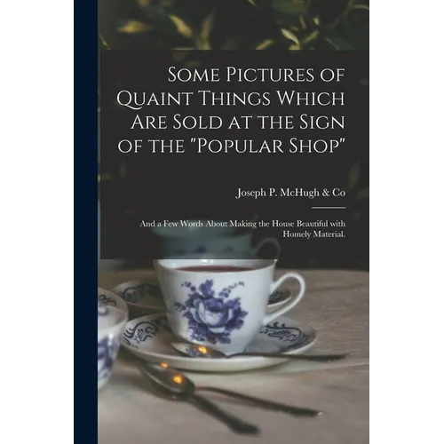 Some Pictures of Quaint Things Which Are Sold at the Sign of the "Popular Shop": and a Few Words About Making the House Beautiful With Homely Material - Paperback