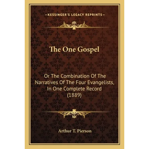 The One Gospel: Or The Combination Of The Narratives Of The Four Evangelists, In One Complete Record (1889) - Paperback