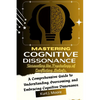 Mastering Cognitive Dissonance: Unraveling the Psychology of Conflicting Beliefs: A Comprehensive Guide to Understanding, Overcoming, and Embracing Co - Paperback