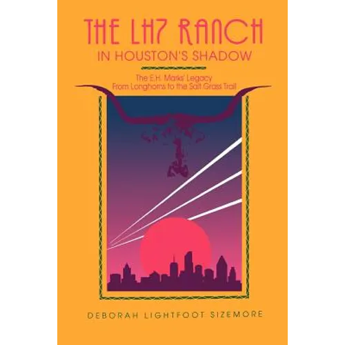 The LH7 Ranch, in Houston's Shadow: The E.H. Marks' Legacy from Longhorns to the Salt Grass Trail - Paperback