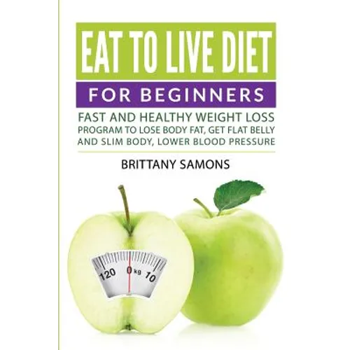 Eat to Live Diet For Beginners: Fast and Healthy Weight Loss Program to Lose Body Fat, Get Flat Belly and Slim Body, Lower Blood Pressure - Paperback