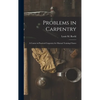Problems in Carpentry: a Course in Practical Carpentry for Manual Training Classes - Hardcover