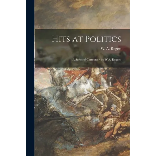 Hits at Politics: a Series of Cartoons / by W.A. Rogers. - Paperback