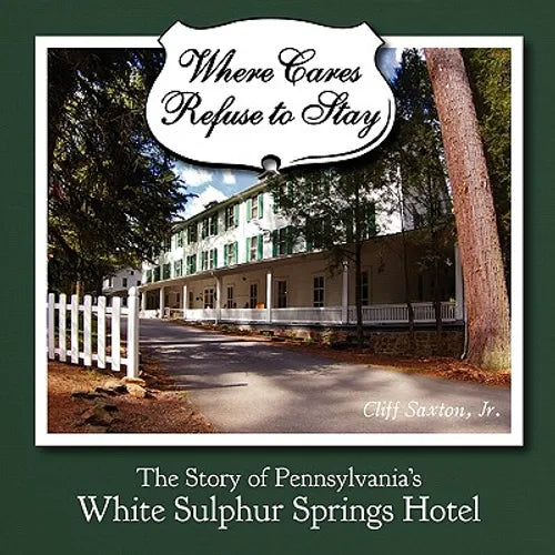 Where Cares Refuse to Stay: The Story of Pennsylvania's White Sulphur Spring Hotel - Paperback