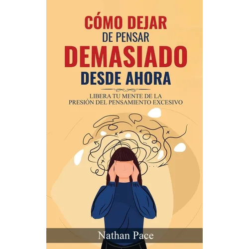 Cómo Dejar de Pensar Demasiado Desde Ahora: Guía de Técnicas Prácticas para Reducir los Pensamientos Negativos y la Ansiedad - Hardcover