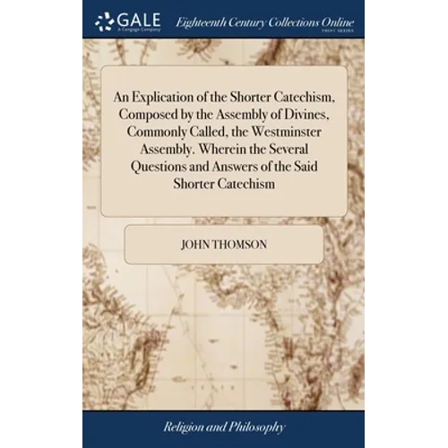 An Explication of the Shorter Catechism, Composed by the Assembly of Divines, Commonly Called, the Westminster Assembly. Wherein the Several Questions - Hardcover